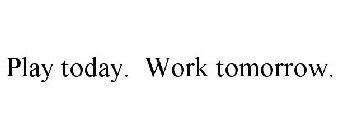 PLAY TODAY. WORK TOMORROW.