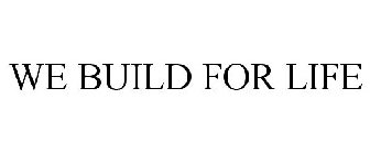 WE BUILD FOR LIFE