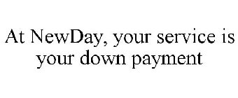 AT NEWDAY YOUR SERVICE IS YOUR DOWN PAYMENT