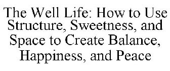 THE WELL LIFE: HOW TO USE STRUCTURE, SWEETNESS, AND SPACE TO CREATE BALANCE, HAPPINESS, AND PEACE