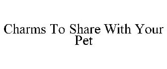 CHARMS TO SHARE WITH YOUR PET