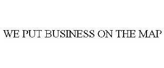 WE PUT BUSINESS ON THE MAP