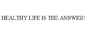 HEALTHY LIFE IS THE ANSWER!