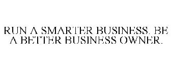 RUN A SMARTER BUSINESS. BE A BETTER BUSINESS OWNER.