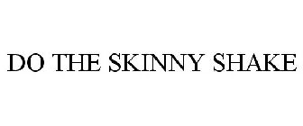 DO THE SKINNY SHAKE