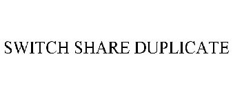 SWITCH SHARE DUPLICATE