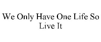 WE ONLY HAVE ONE LIFE SO LIVE IT