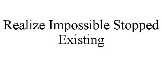 REALIZE IMPOSSIBLE STOPPED EXISTING