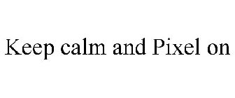 KEEP CALM AND PIXEL ON