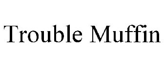 TROUBLE MUFFIN