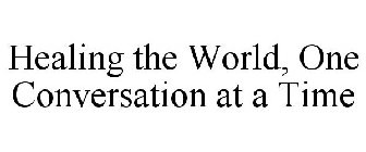 HEALING THE WORLD, ONE CONVERSATION AT A TIME