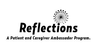 REFLECTIONS A PATIENT AND CAREGIVER AMBASSADOR PROGRAM.