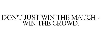 DON'T JUST WIN THE MATCH - WIN THE CROWD.