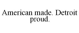 AMERICAN MADE. DETROIT PROUD.