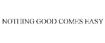NOTHING GOOD COMES EASY