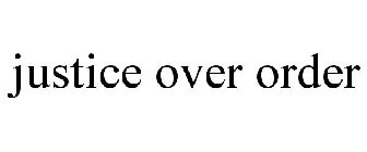 JUSTICE OVER ORDER