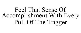 FEEL THAT SENSE OF ACCOMPLISHMENT WITH EVERY PULL OF THE TRIGGER