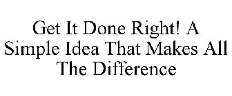 GET IT DONE RIGHT! A SIMPLE IDEA THAT MAKES ALL THE DIFFERENCE