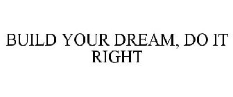 BUILD YOUR DREAM. DO IT RIGHT.