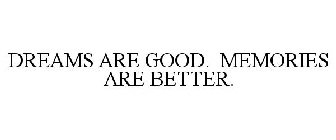 DREAMS ARE GOOD. MEMORIES ARE BETTER.