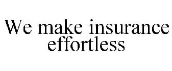 WE MAKE INSURANCE EFFORTLESS