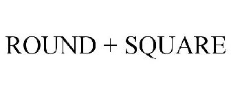 ROUND + SQUARE