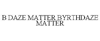 B DAZE MATTER BYRTHDAZE MATTER