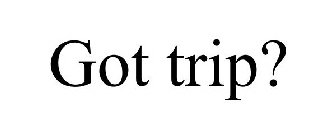 GOT TRIP?