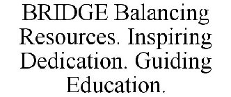 BRIDGE BALANCING RESOURCES. INSPIRING DEDICATION. GUIDING EDUCATION.