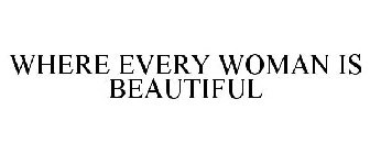 WHERE EVERY WOMAN IS BEAUTIFUL