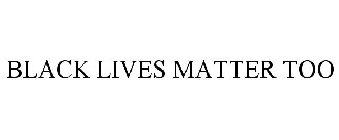 BLACK LIVES MATTER TOO