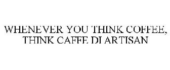 WHENEVER YOU THINK COFFEE, THINK CAFFÈ DI ARTISAN