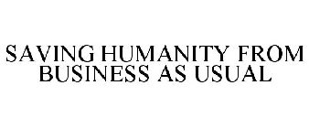 SAVING HUMANITY FROM BUSINESS AS USUAL