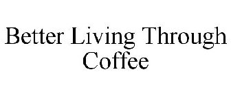 BETTER LIVING THROUGH COFFEE