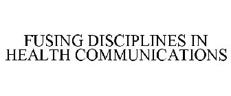 FUSING DISCIPLINES IN HEALTH COMMUNICATIONS