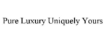 PURE LUXURY. UNIQUELY YOURS.