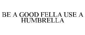 BE A GOOD FELLA USE A HUMBRELLA