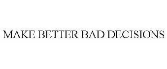 MAKE BETTER BAD DECISIONS