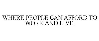 WHERE PEOPLE CAN AFFORD TO WORK AND LIVE.