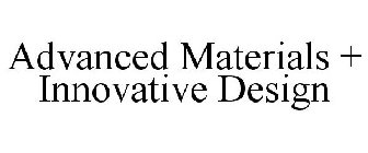 ADVANCED MATERIALS + INNOVATIVE DESIGN