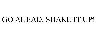 GO AHEAD, SHAKE IT UP!