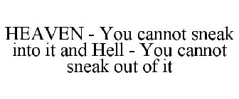 HEAVEN - YOU CANNOT SNEAK INTO IT AND HELL - YOU CANNOT SNEAK OUT OF IT