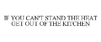 IF YOU CAN'T STAND THE HEAT GET OUT OF THE KITCHEN