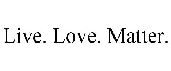 LIVE. LOVE. MATTER.