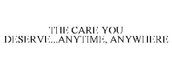 THE CARE YOU DESERVE...ANYTIME, ANYWHERE