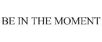 BE IN THE MOMENT