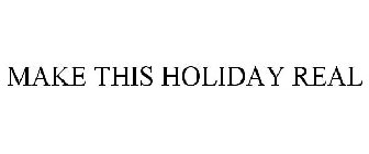 MAKE THIS HOLIDAY REAL