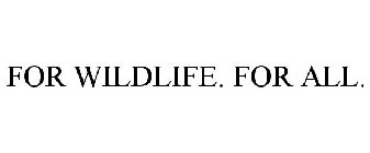 FOR WILDLIFE. FOR ALL.