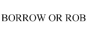 BORROW OR ROB