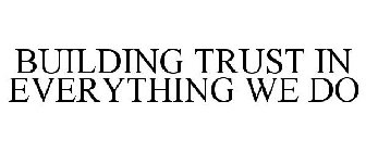 BUILDING TRUST IN EVERYTHING WE DO